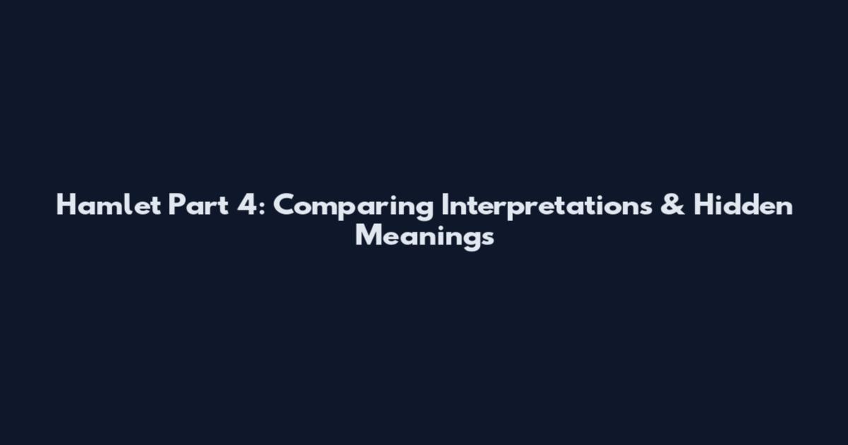 Hamlet Part 4: Comparing Interpretations & Hidden Meanings