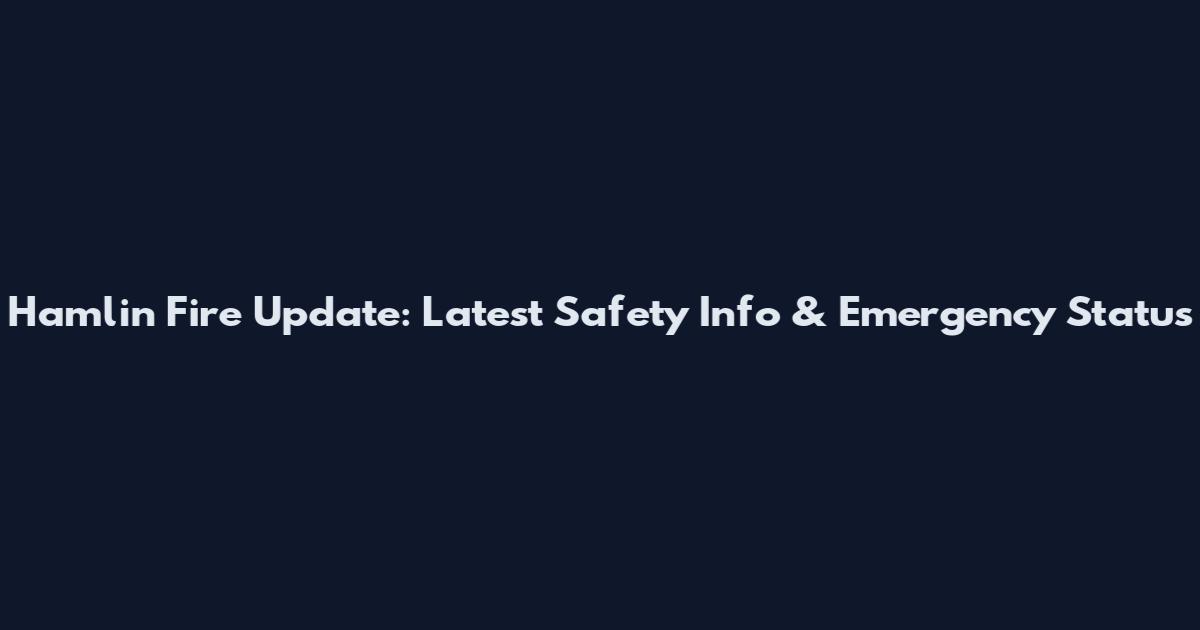 Hamlin Fire Update: Latest Safety Info & Emergency Status