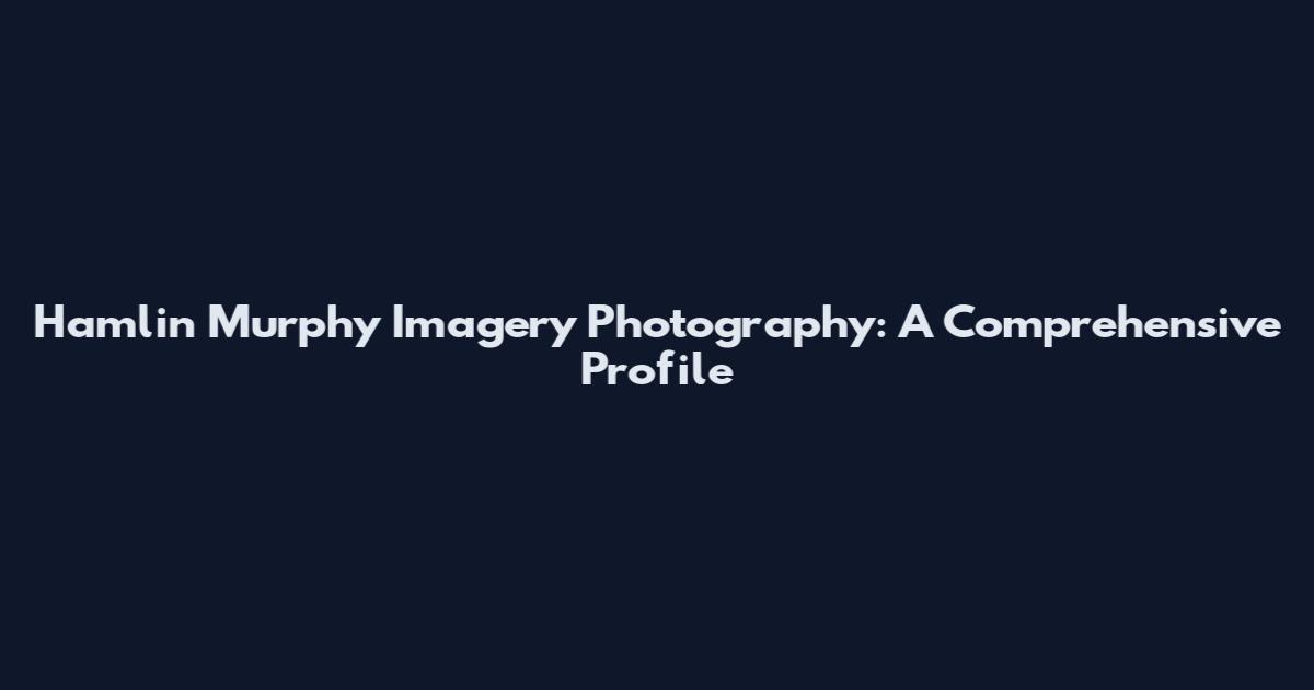 Hamlin Murphy Imagery Photography: A Comprehensive Profile