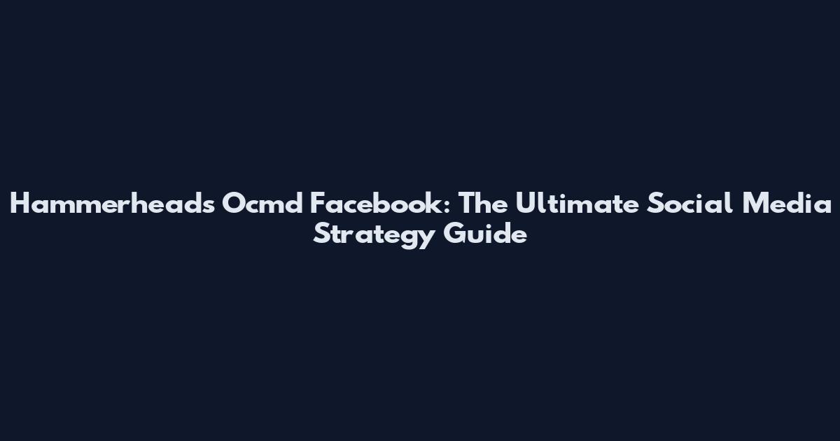 Hammerheads Ocmd Facebook: The Ultimate Social Media Strategy Guide