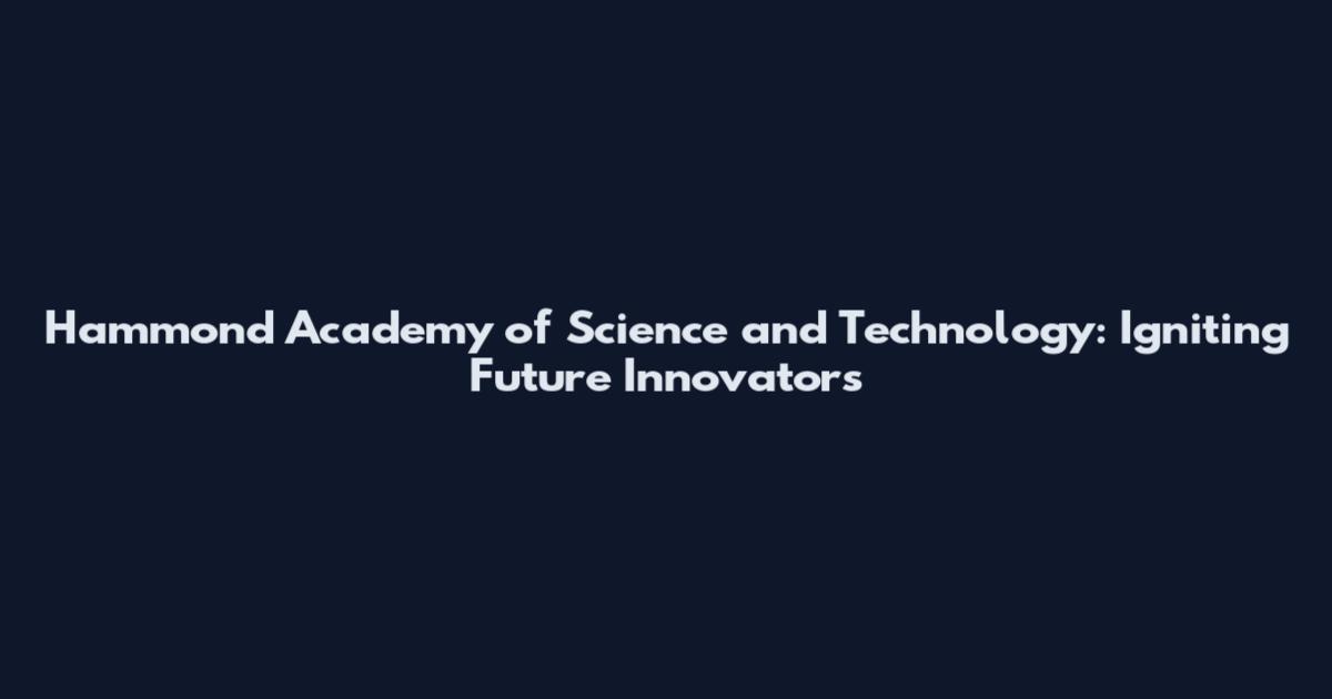 Hammond Academy of Science and Technology: Igniting Future Innovators