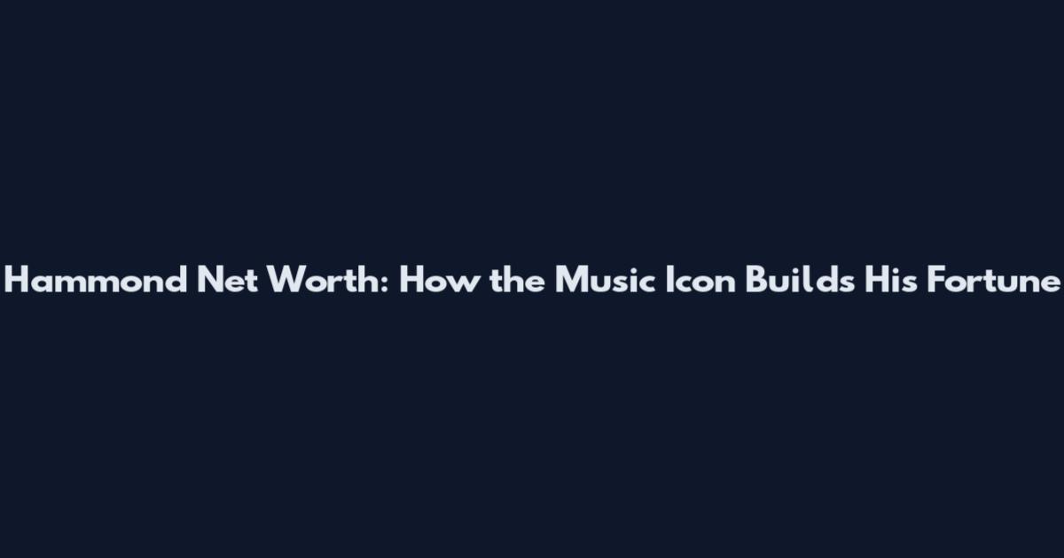 Hammond Net Worth: How the Music Icon Builds His Fortune