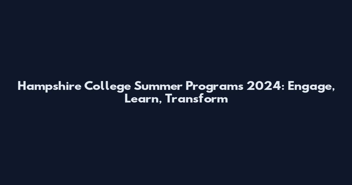 Hampshire College Summer Programs 2024: Engage, Learn, Transform