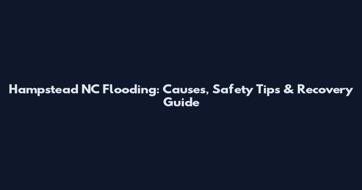 Hampstead NC Flooding: Causes, Safety Tips & Recovery Guide
