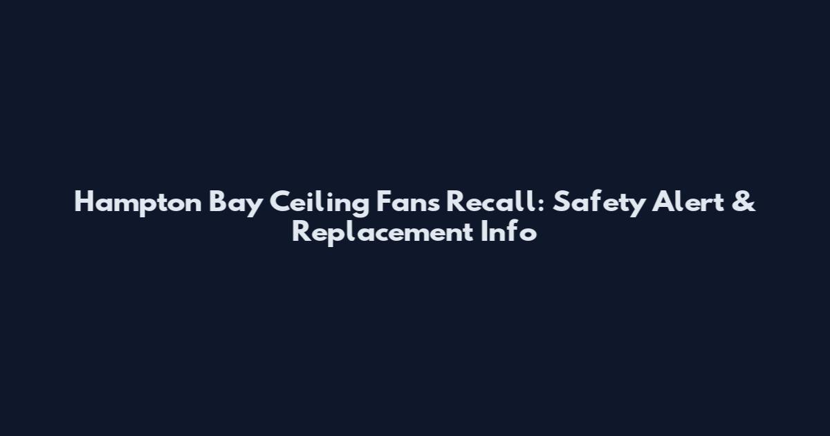 Hampton Bay Ceiling Fans Recall: Safety Alert & Replacement Info