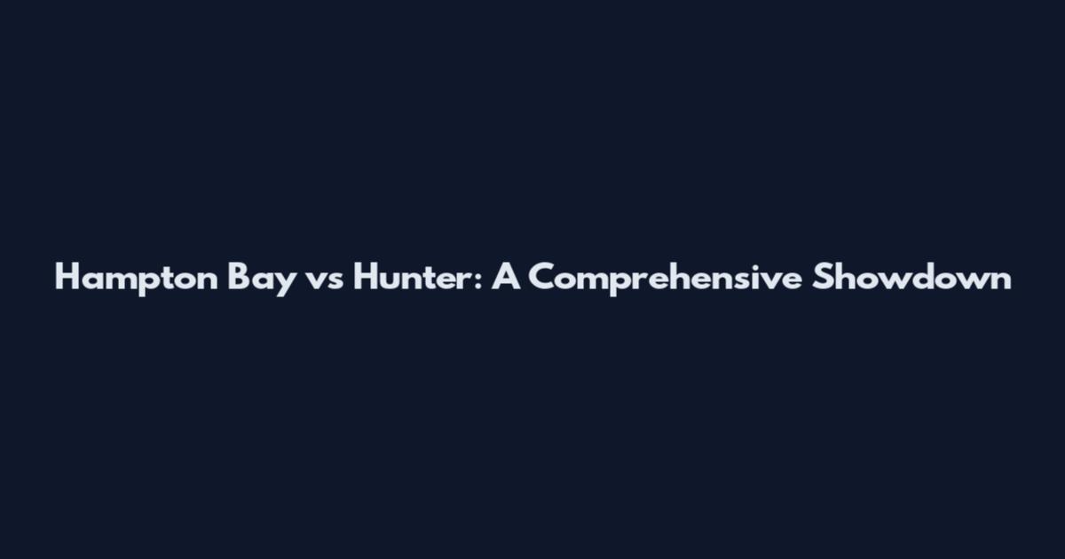 Hampton Bay vs Hunter: A Comprehensive Showdown