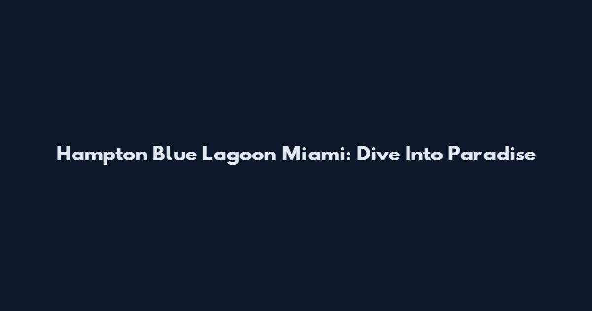 Hampton Blue Lagoon Miami: Dive Into Paradise
