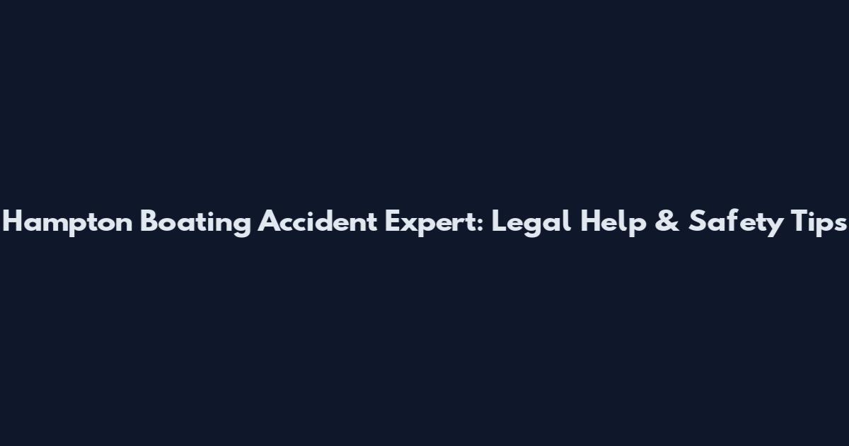 Hampton Boating Accident Expert: Legal Help & Safety Tips