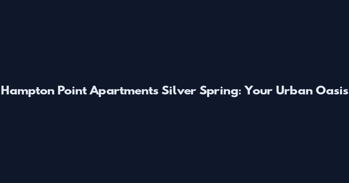 Hampton Point Apartments Silver Spring: Your Urban Oasis