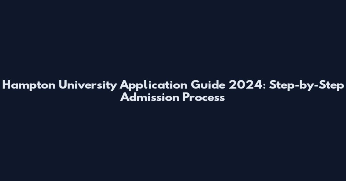 Hampton University Application Guide 2024: Step-by-Step Admission Process