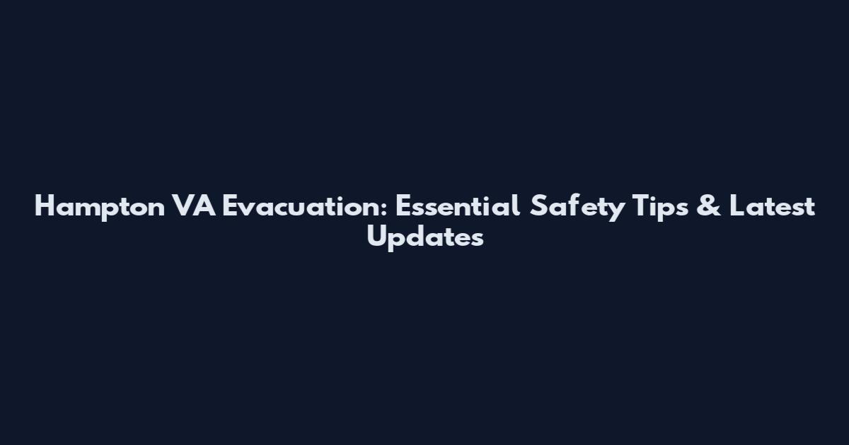 Hampton VA Evacuation: Essential Safety Tips & Latest Updates