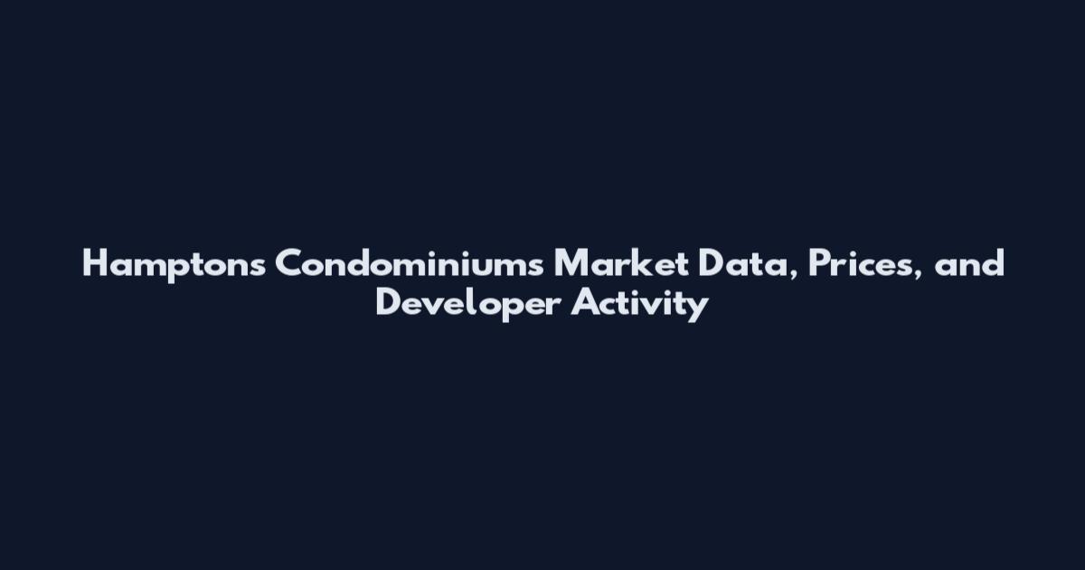 Hamptons Condominiums Market Data, Prices, and Developer Activity
