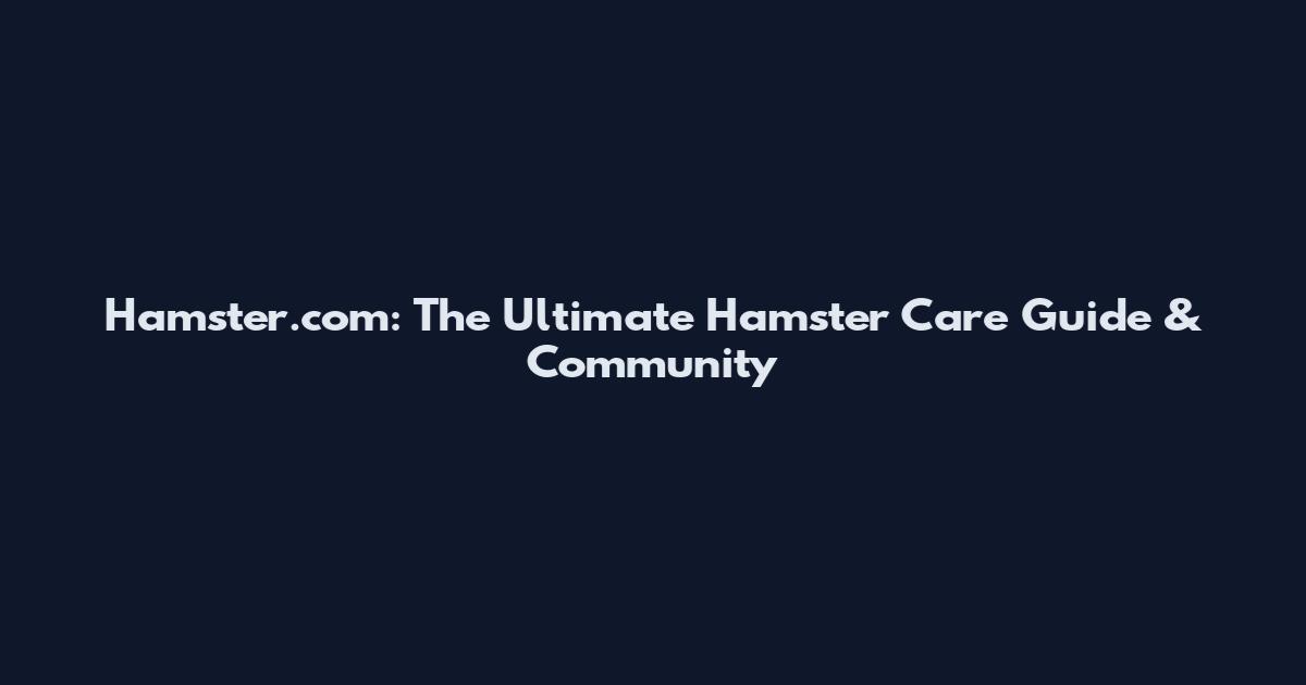 Hamster.com: The Ultimate Hamster Care Guide & Community