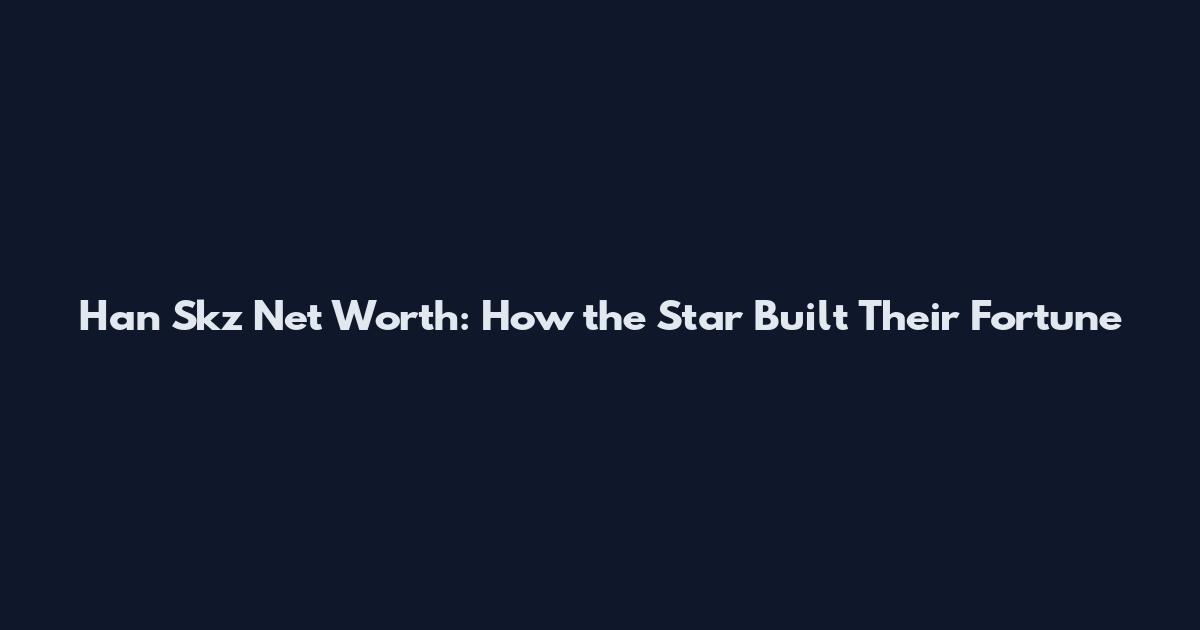 Han Skz Net Worth: How the Star Built Their Fortune