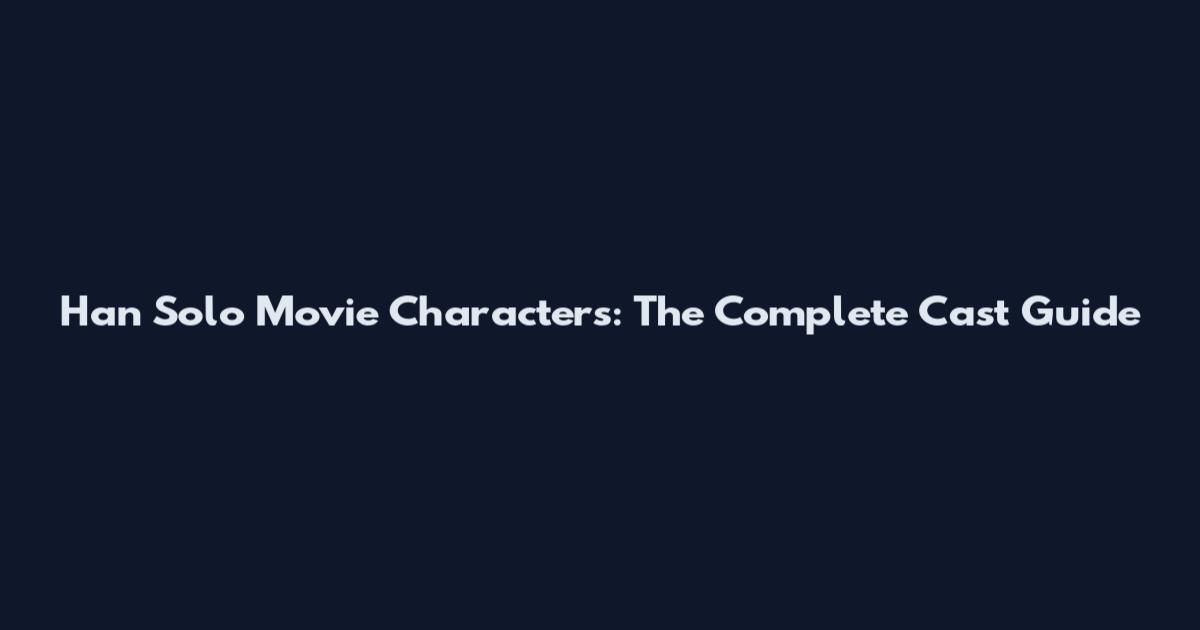 Han Solo Movie Characters: The Complete Cast Guide