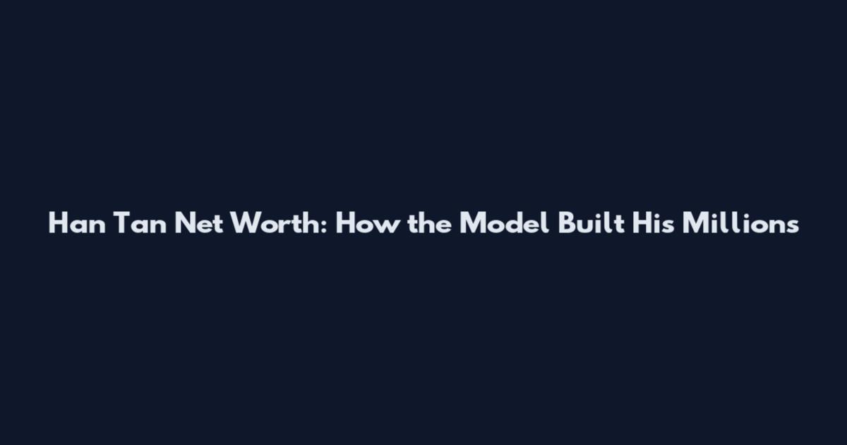 Han Tan Net Worth: How the Model Built His Millions