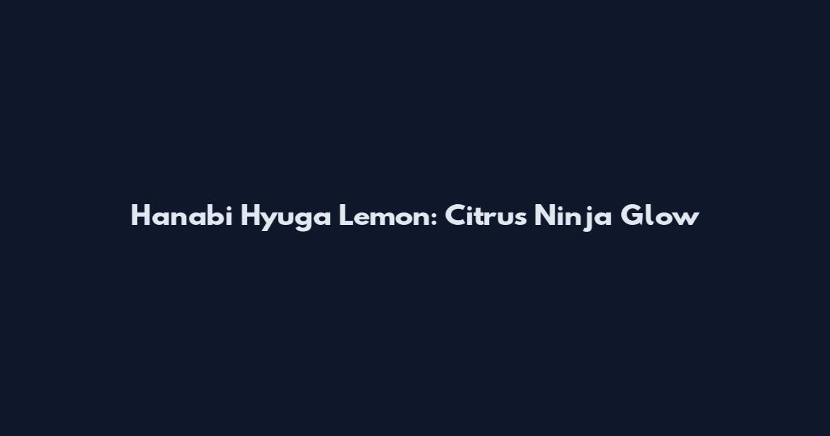 Hanabi Hyuga Lemon: Citrus Ninja Glow