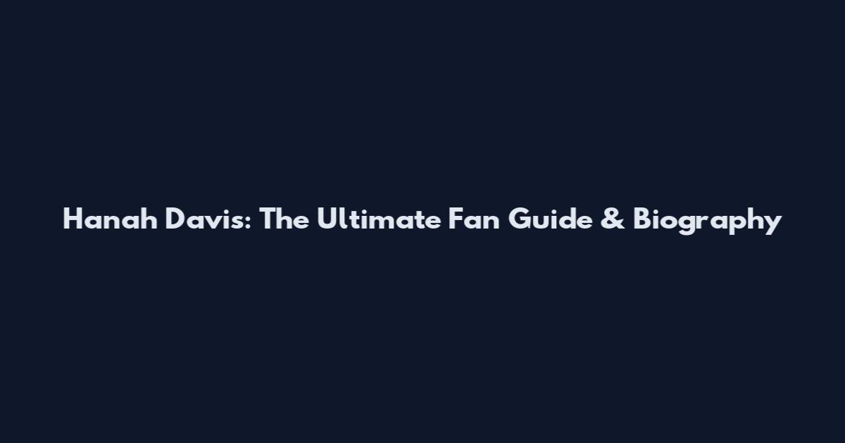 Hanah Davis: The Ultimate Fan Guide & Biography