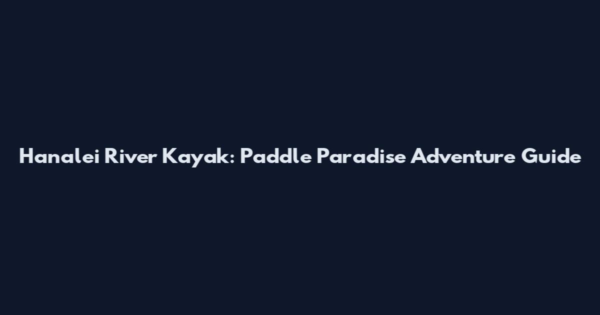 Hanalei River Kayak: Paddle Paradise Adventure Guide