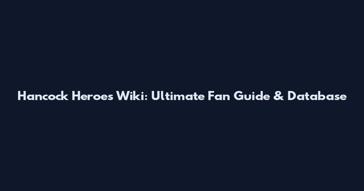 Hancock Heroes Wiki: Ultimate Fan Guide & Database