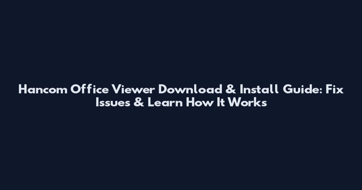 Hancom Office Viewer Download & Install Guide: Fix Issues & Learn How It Works
