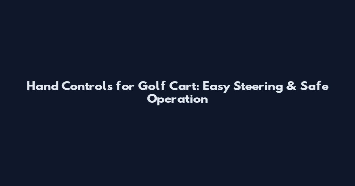 Hand Controls for Golf Cart: Easy Steering & Safe Operation