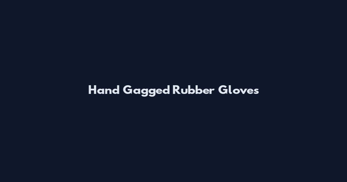 Hand Gagged Rubber Gloves