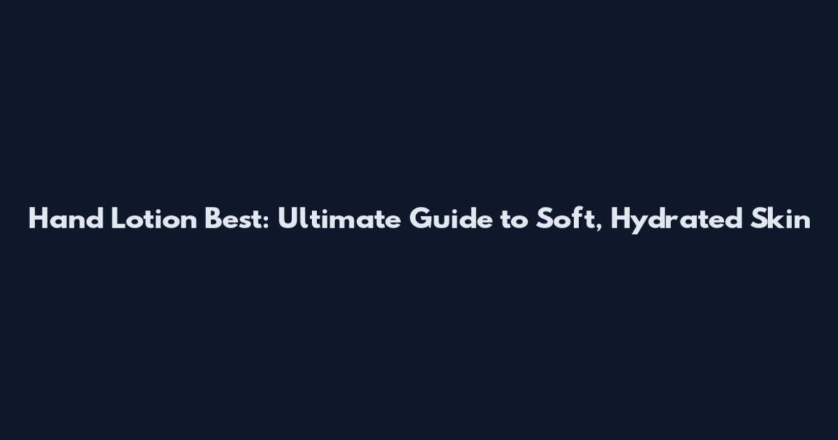 Hand Lotion Best: Ultimate Guide to Soft, Hydrated Skin