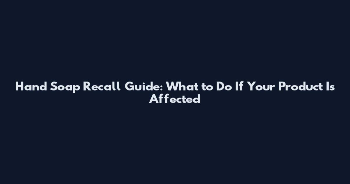 Hand Soap Recall Guide: What to Do If Your Product Is Affected