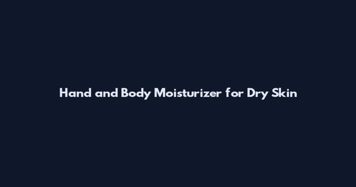Hand and Body Moisturizer for Dry Skin