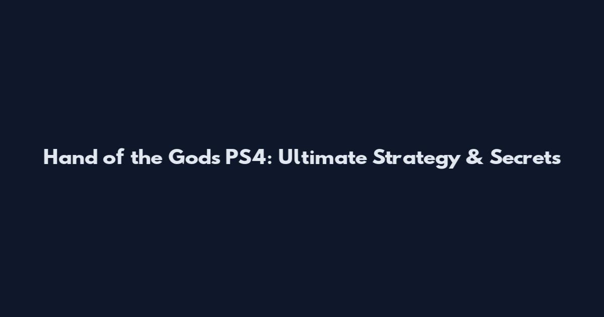 Hand of the Gods PS4: Ultimate Strategy & Secrets