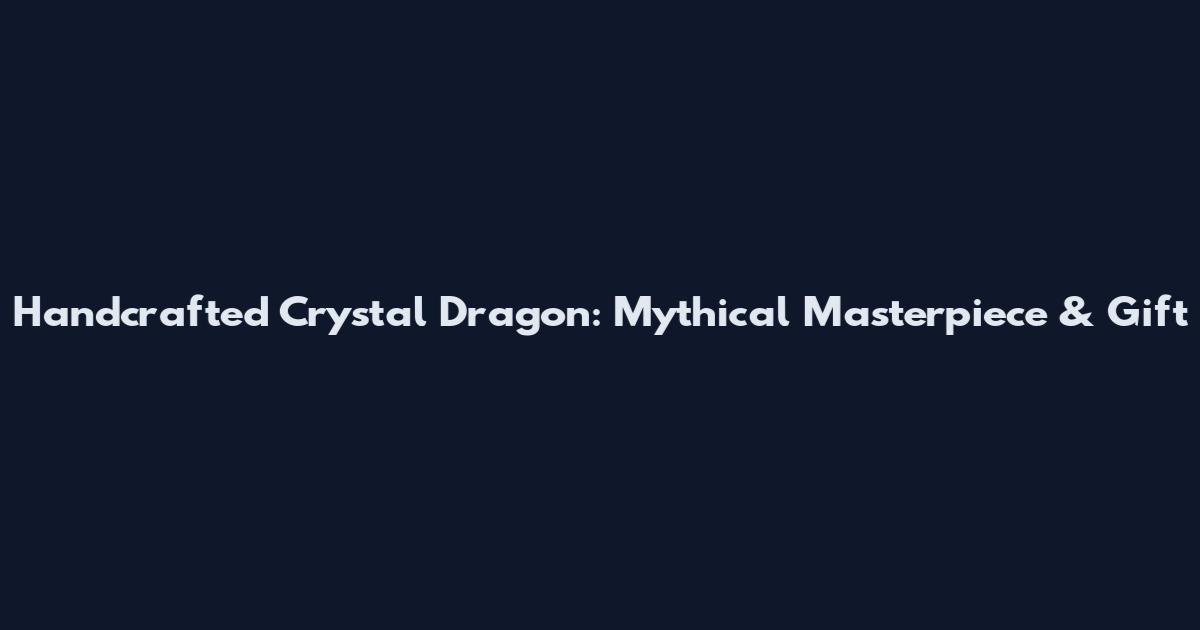 Handcrafted Crystal Dragon: Mythical Masterpiece & Gift