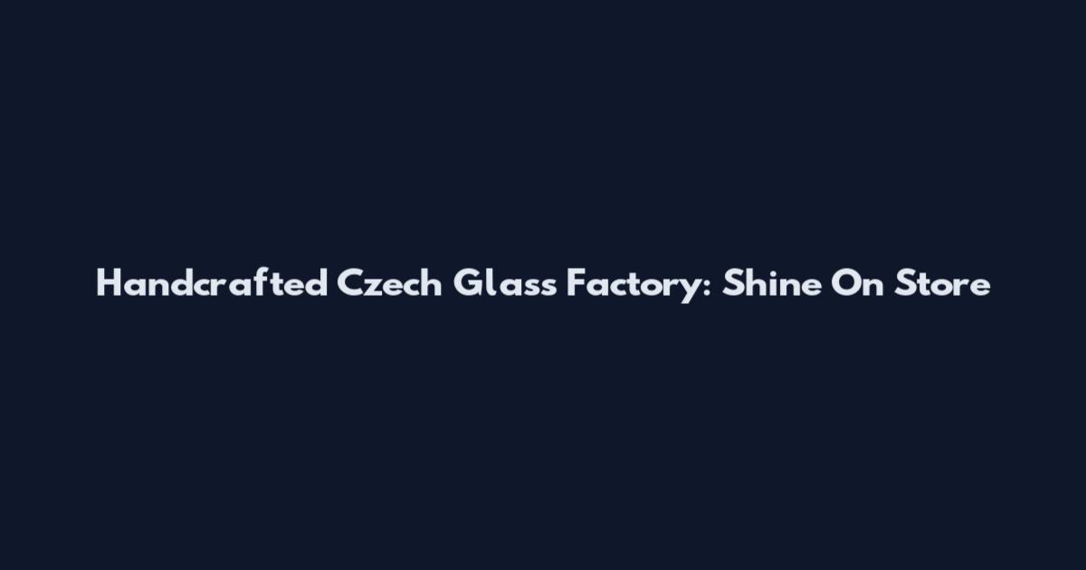 Handcrafted Czech Glass Factory: Shine On Store