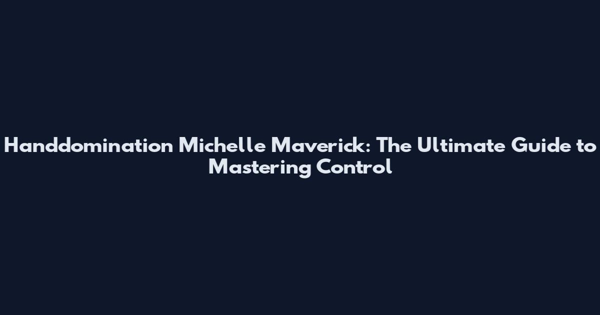 Handdomination Michelle Maverick: The Ultimate Guide to Mastering Control