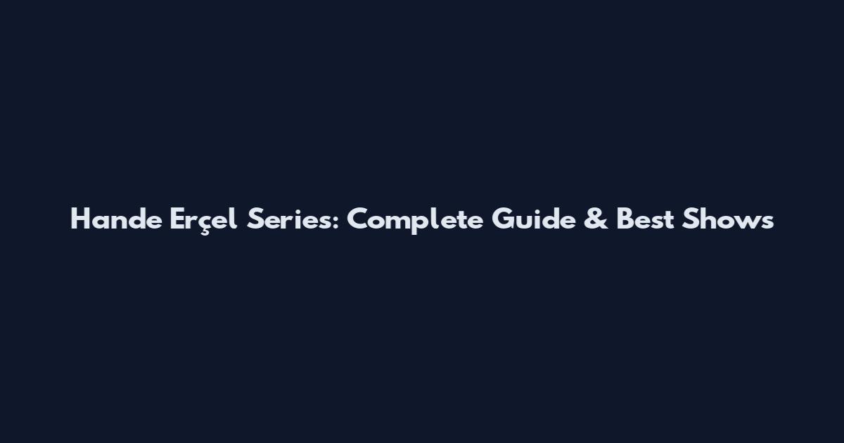 Hande Erçel Series: Complete Guide & Best Shows