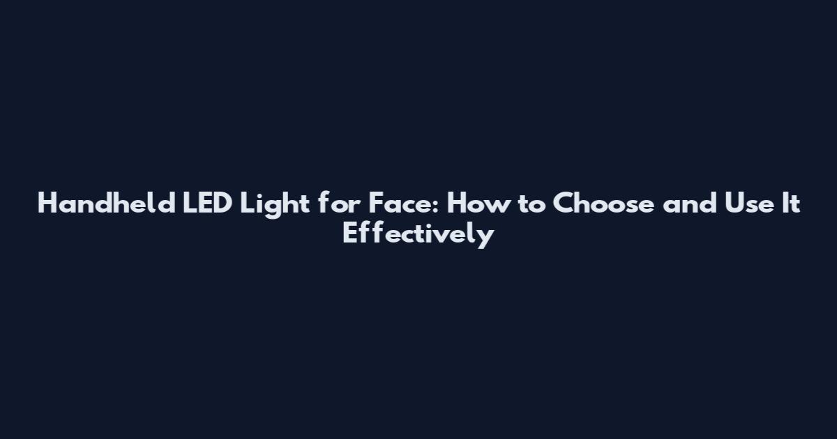 Handheld LED Light for Face: How to Choose and Use It Effectively