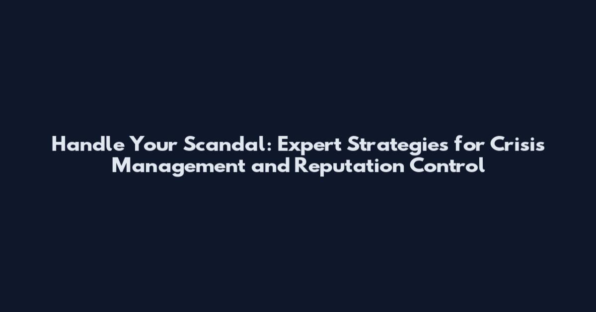 Handle Your Scandal: Expert Strategies for Crisis Management and Reputation Control