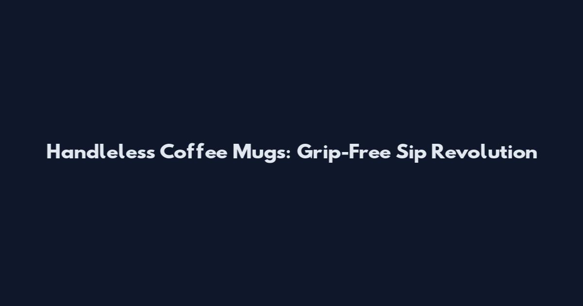 Handleless Coffee Mugs: Grip-Free Sip Revolution