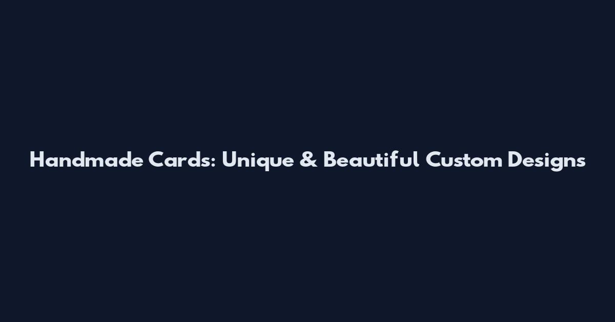 Handmade Cards: Unique & Beautiful Custom Designs