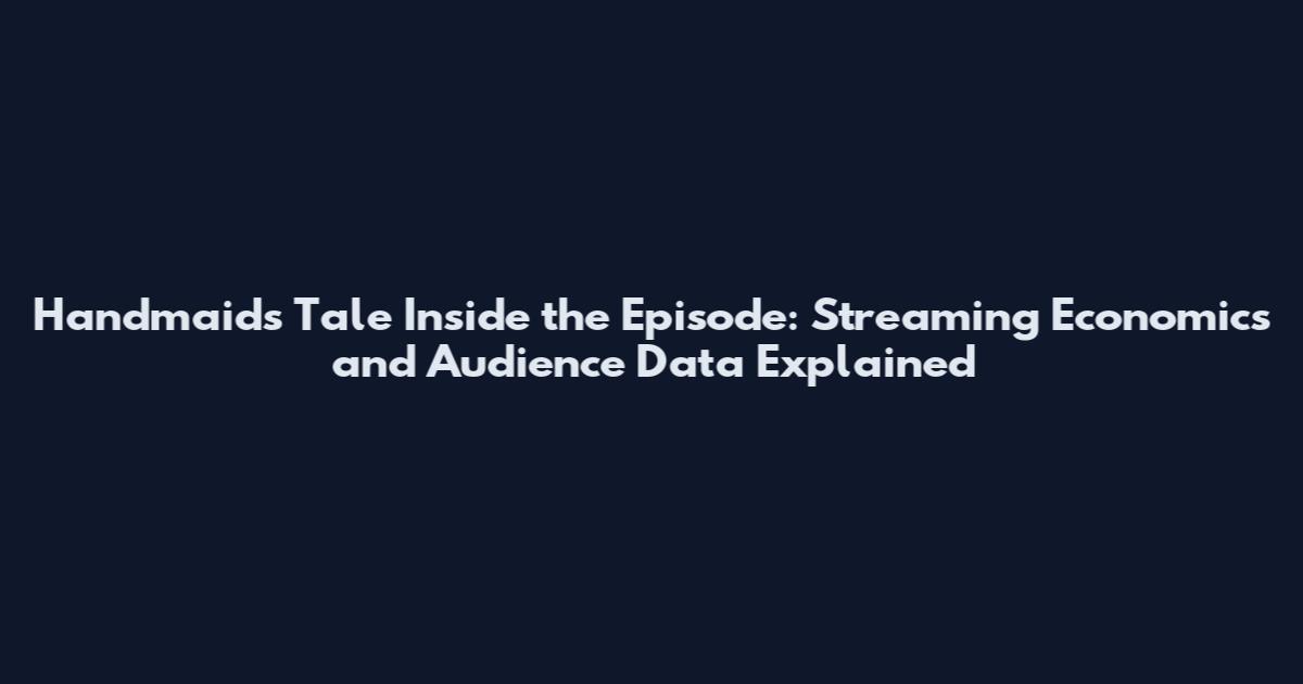 Handmaid's Tale Inside the Episode: Streaming Economics and Audience Data Explained