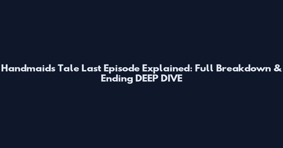 Handmaid's Tale Last Episode Explained: Full Breakdown & Ending_DEEP_DIVE