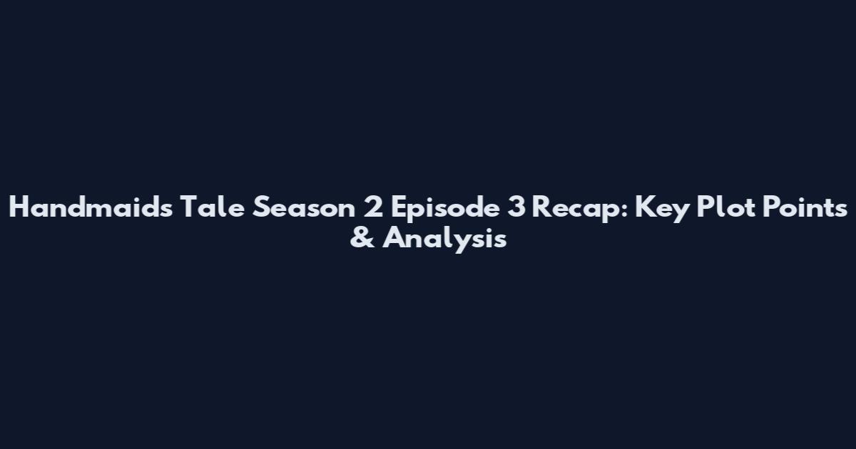 Handmaid's Tale Season 2 Episode 3 Recap: Key Plot Points & Analysis