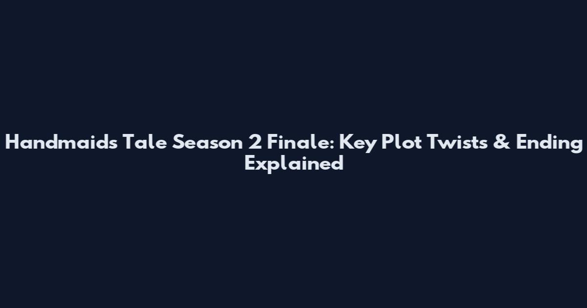 Handmaid's Tale Season 2 Finale: Key Plot Twists & Ending Explained