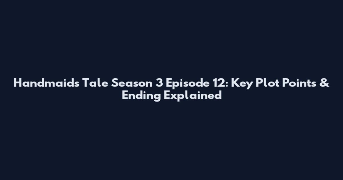 Handmaid's Tale Season 3 Episode 12: Key Plot Points & Ending Explained