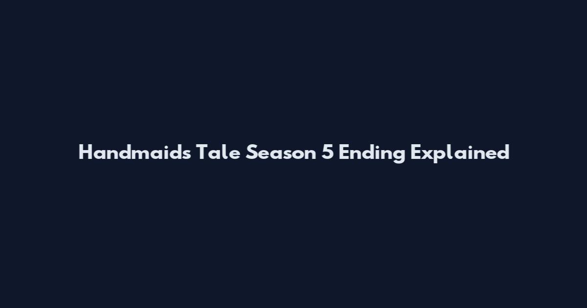 Handmaid's Tale Season 5 Ending Explained