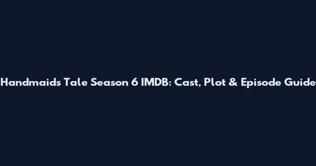 Handmaid's Tale Season 6 IMDB: Cast, Plot & Episode Guide