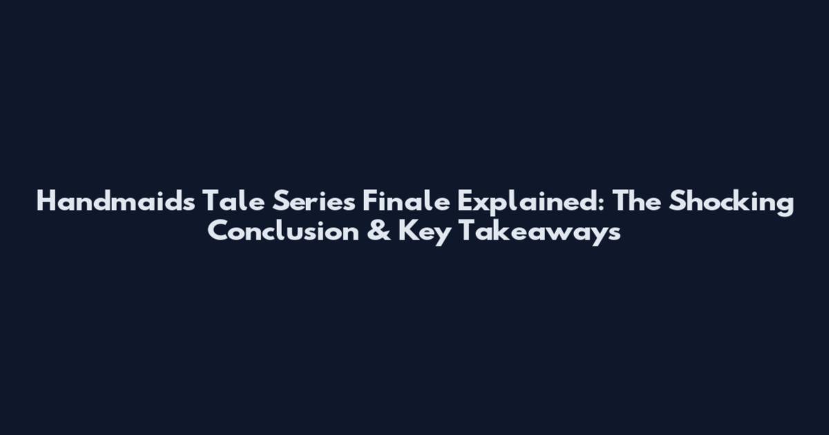 Handmaid's Tale Series Finale Explained: The Shocking Conclusion & Key Takeaways