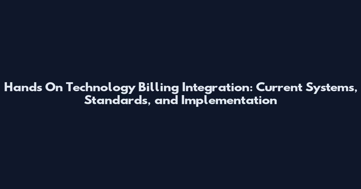 Hands On Technology Billing Integration: Current Systems, Standards, and Implementation