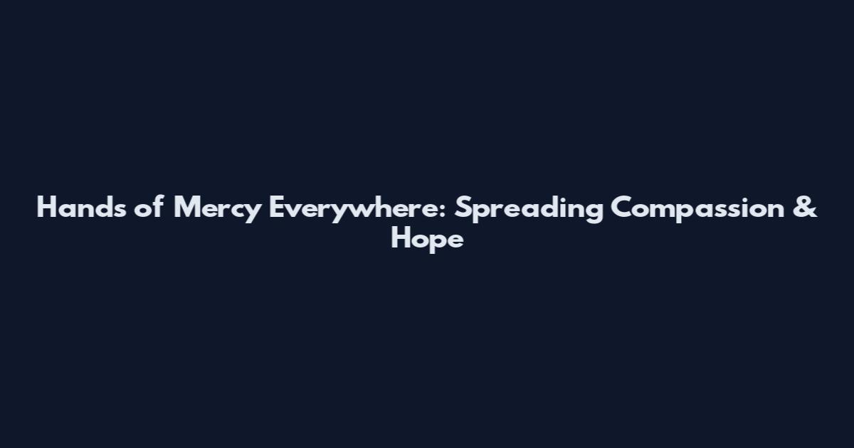 Hands of Mercy Everywhere: Spreading Compassion & Hope