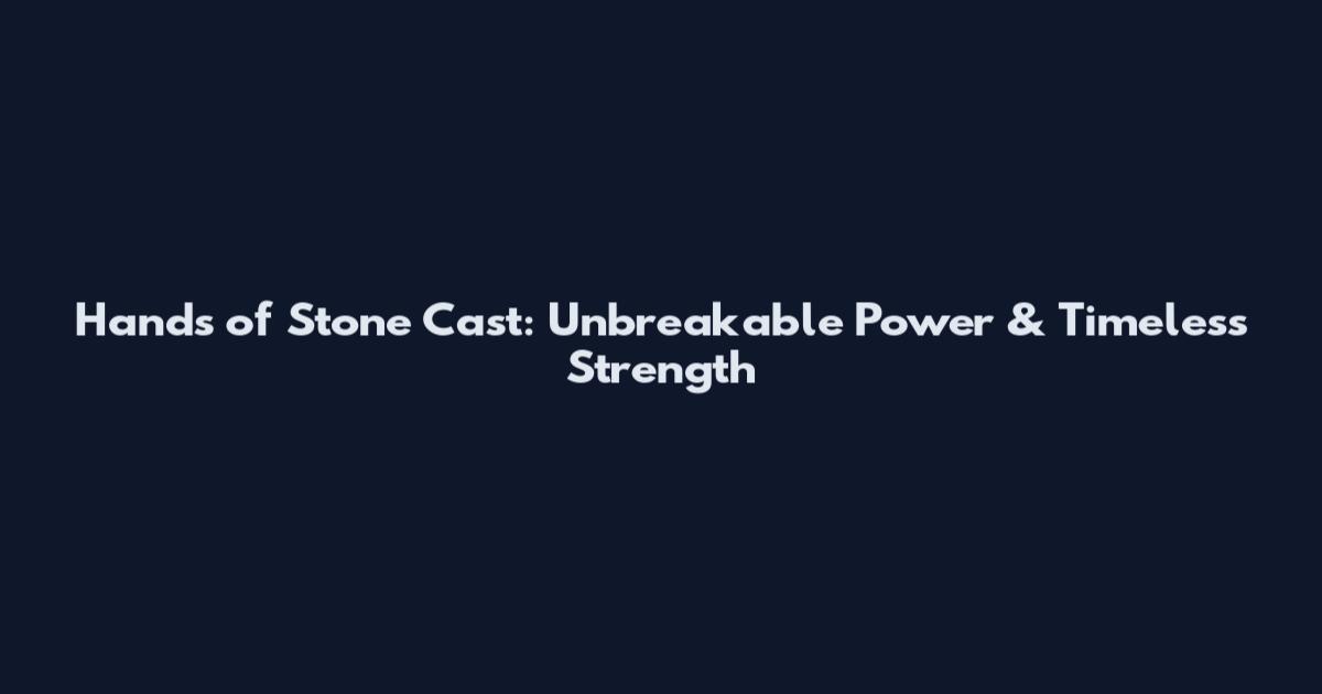 Hands of Stone Cast: Unbreakable Power & Timeless Strength
